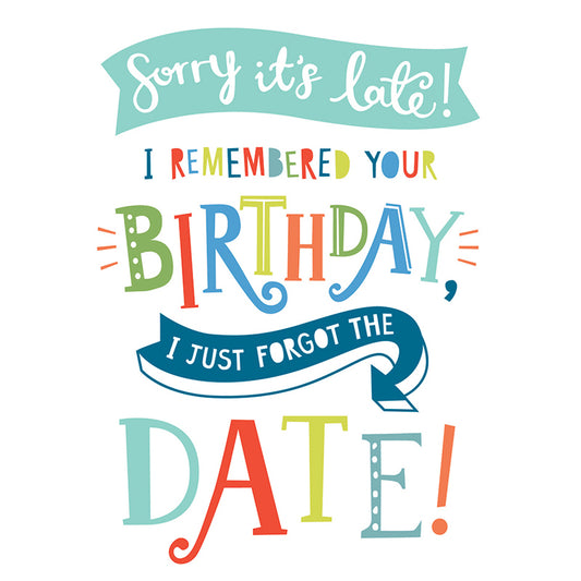 Belated Birthday Card - Sorry It's Late, Forgot The Date